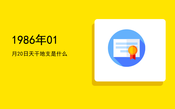 1986年01月20日天干地支是什么
