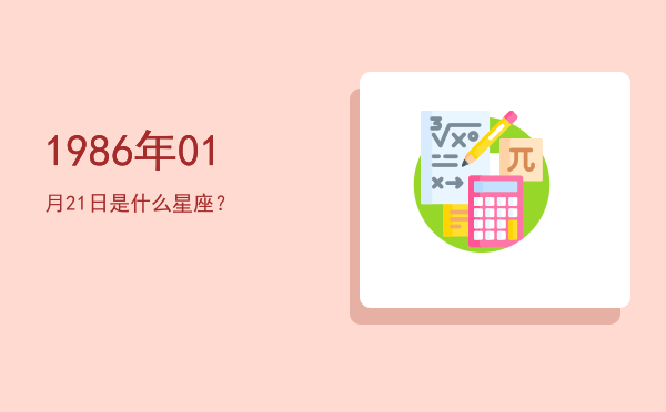 1986年01月21日是什么星座？