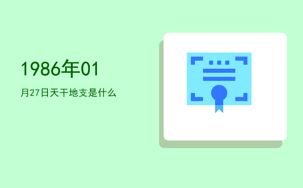 1986年01月27日天干地支是什么
