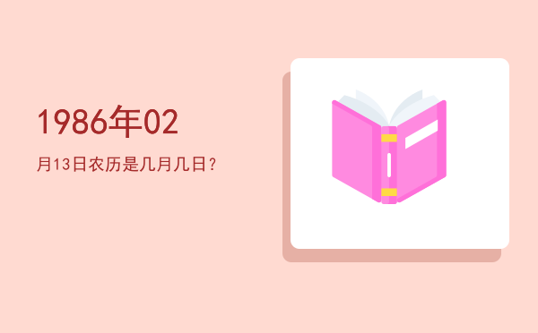 1986年02月13日农历是几月几日?