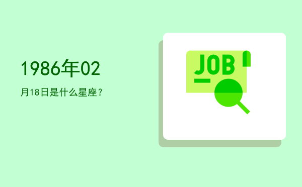 1986年02月18日是什么星座？