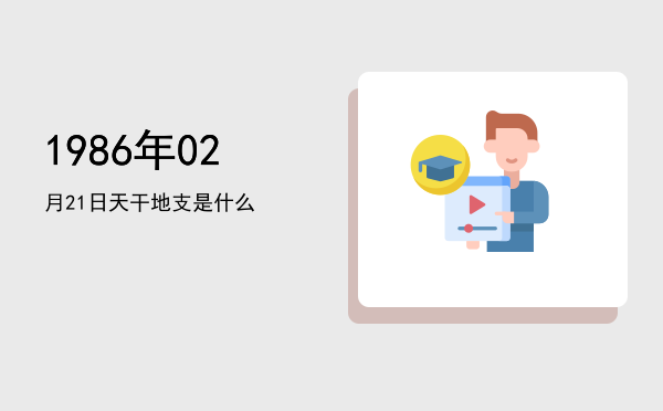 1986年02月21日天干地支是什么
