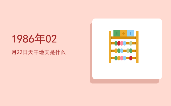 1986年02月22日天干地支是什么