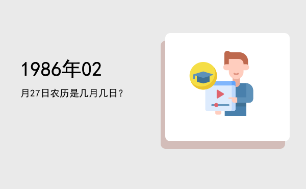 1986年02月27日农历是几月几日?