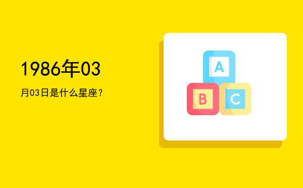 1986年03月03日是什么星座？