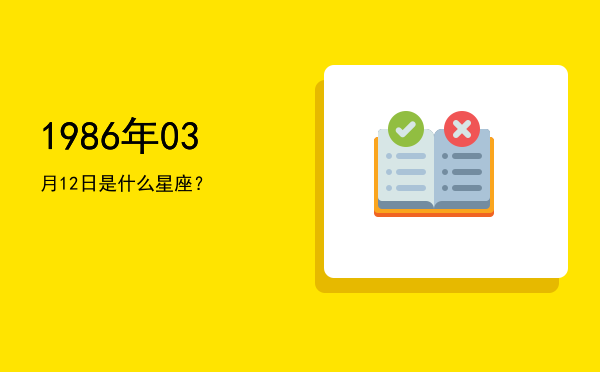 1986年03月12日是什么星座？