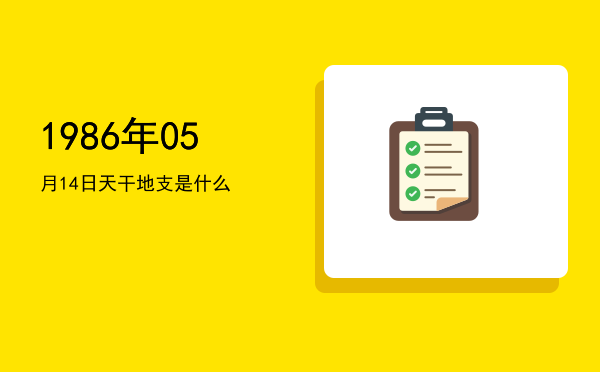 1986年05月14日天干地支是什么