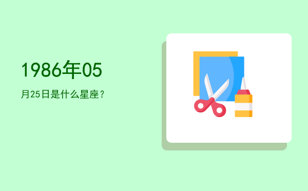 1986年05月25日是什么星座？