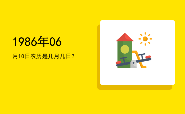 1986年06月10日农历是几月几日？