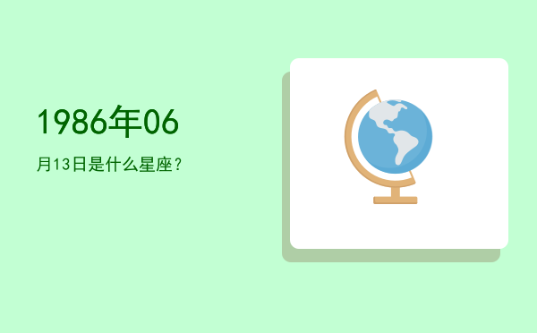 1986年06月13日是什么星座？