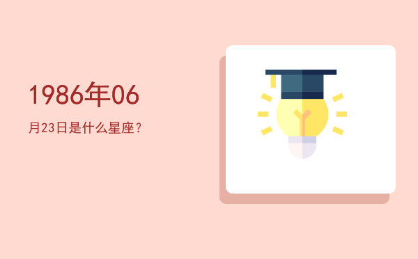 1986年06月23日是什么星座？