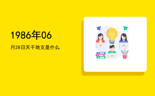 1986年06月28日天干地支是什么