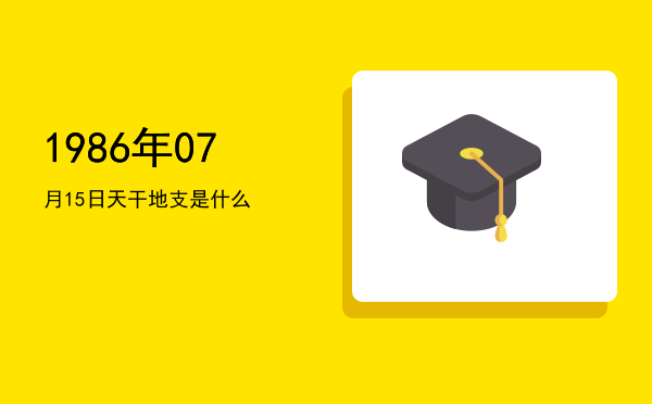 1986年07月15日天干地支是什么