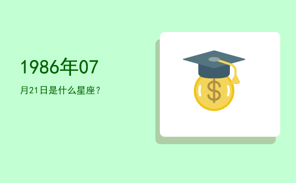 1986年07月21日是什么星座？