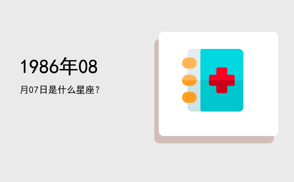 1986年08月07日是什么星座？