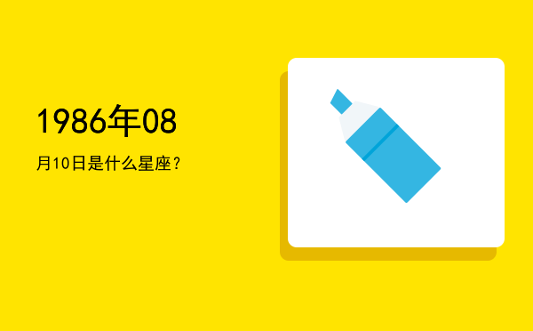 1986年08月10日是什么星座？