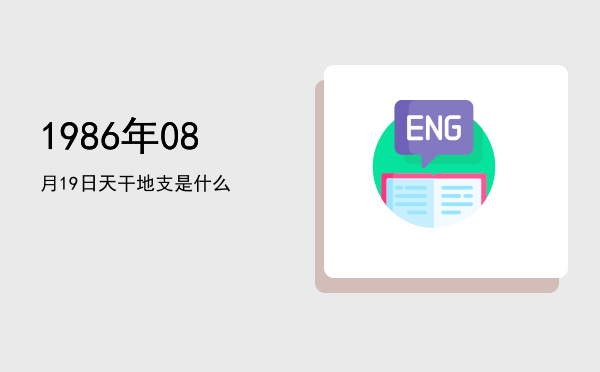 1986年08月19日天干地支是什么