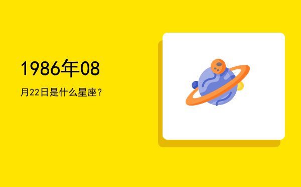 1986年08月22日是什么星座？