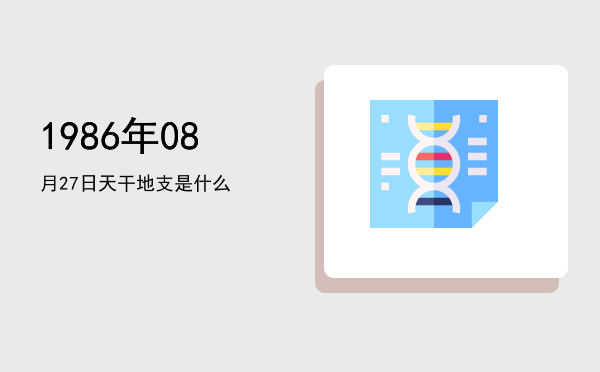1986年08月27日天干地支是什么