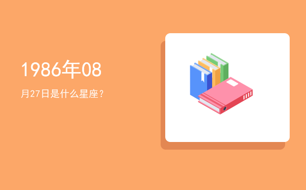 1986年08月27日是什么星座？