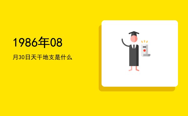1986年08月30日天干地支是什么