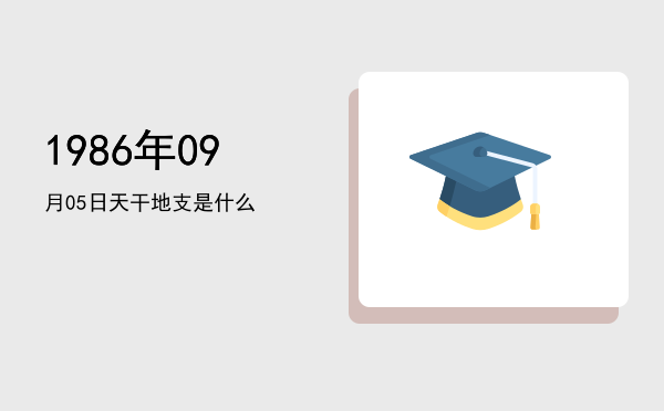 1986年09月05日天干地支是什么