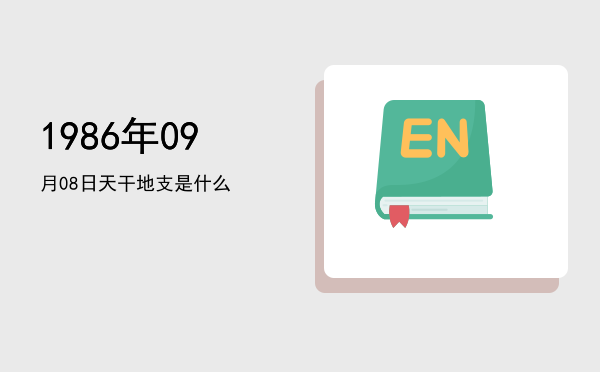 1986年09月08日天干地支是什么