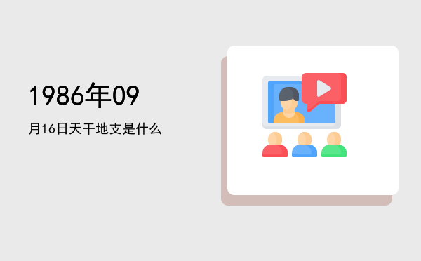 1986年09月16日天干地支是什么