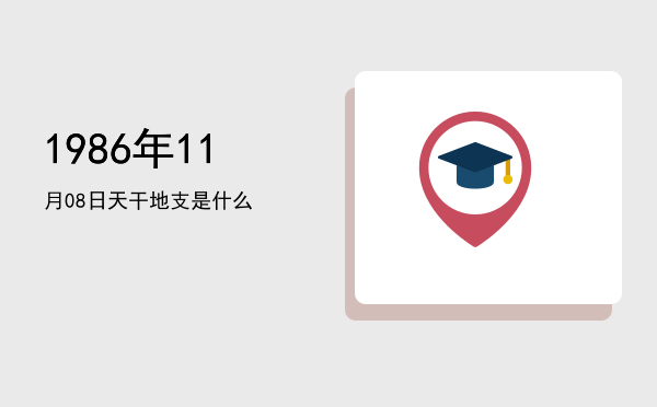 1986年11月08日天干地支是什么