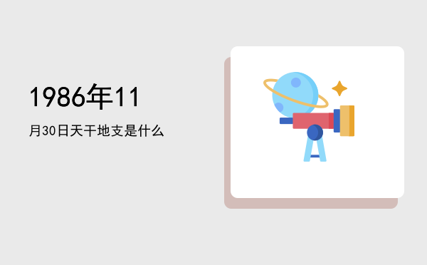 1986年11月30日天干地支是什么
