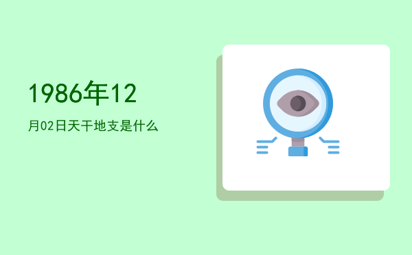1986年12月02日天干地支是什么