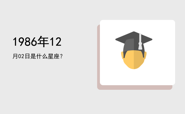 1986年12月02日是什么星座？