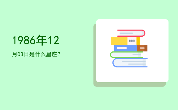 1986年12月03日是什么星座？