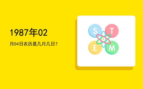 1987年02月04日农历是几月几日？
