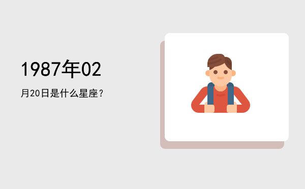 1987年02月20日是什么星座？