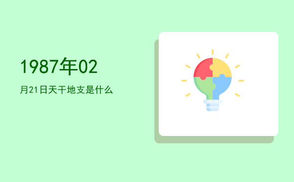 1987年02月21日天干地支是什么