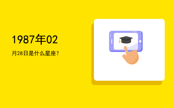 1987年02月28日是什么星座？