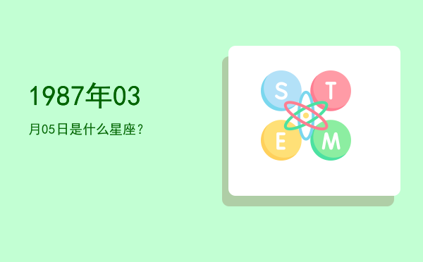1987年03月05日是什么星座？