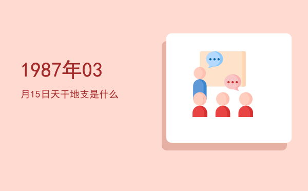 1987年03月15日天干地支是什么