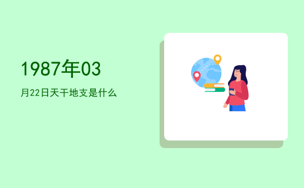 1987年03月22日天干地支是什么
