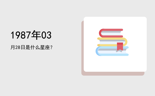 1987年03月28日是什么星座？