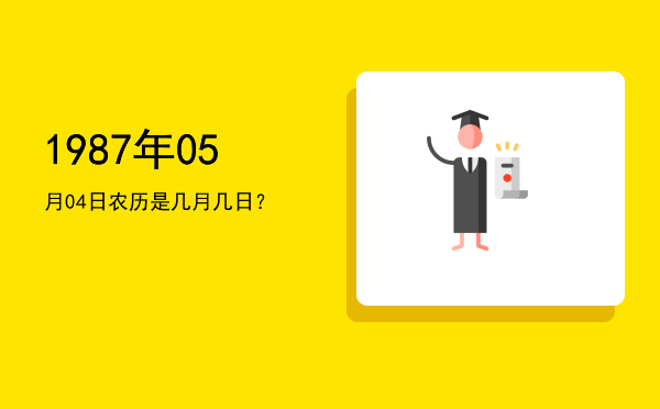 1987年05月04日农历是几月几日?
