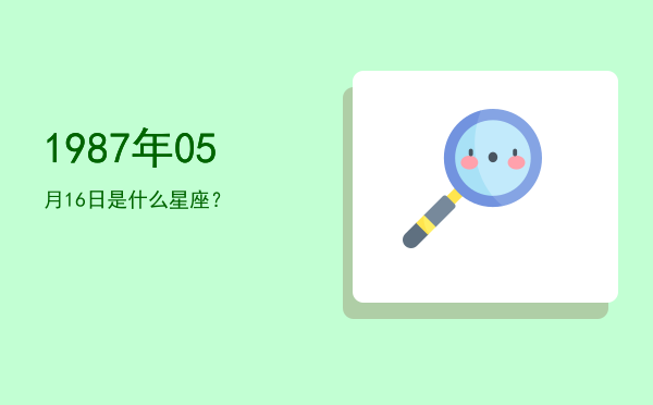 1987年05月16日是什么星座？