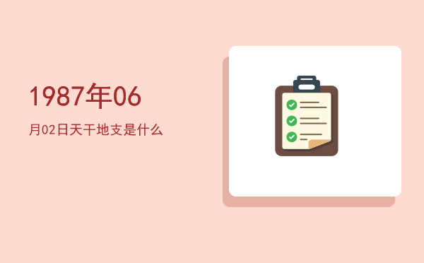 1987年06月02日天干地支是什么