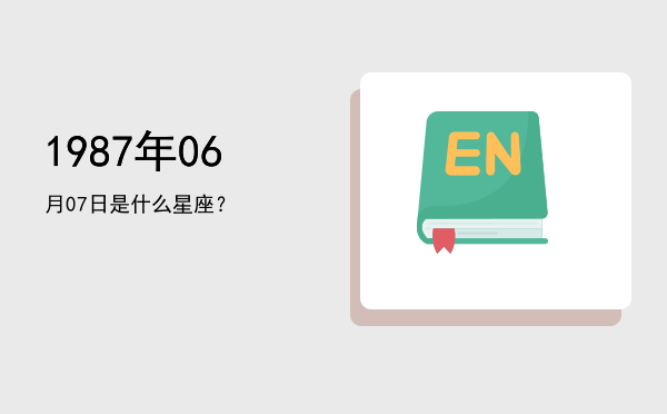 1987年06月07日是什么星座？