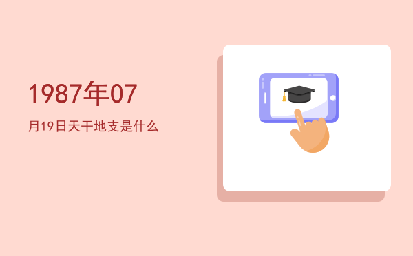 1987年07月19日天干地支是什么