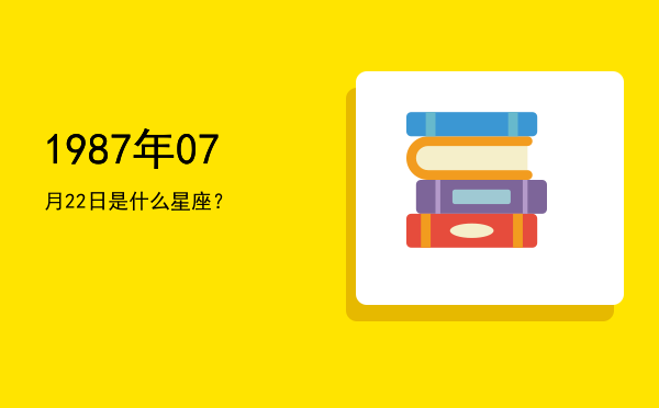 1987年07月22日是什么星座？