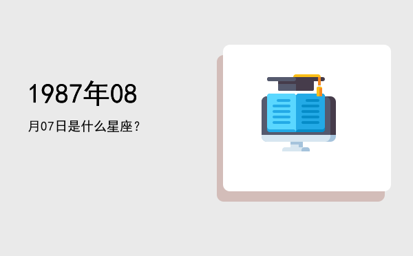 1987年08月07日是什么星座？