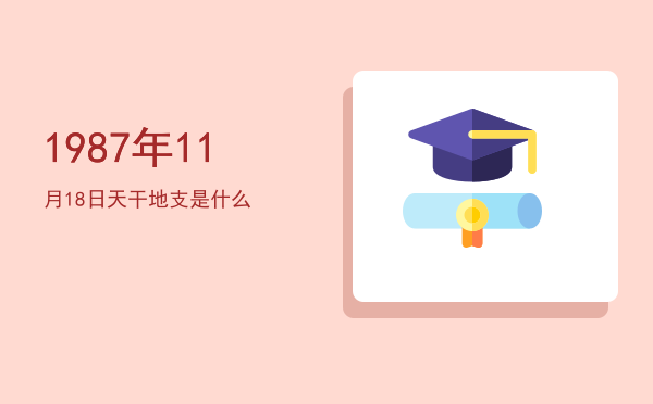 1987年11月18日天干地支是什么