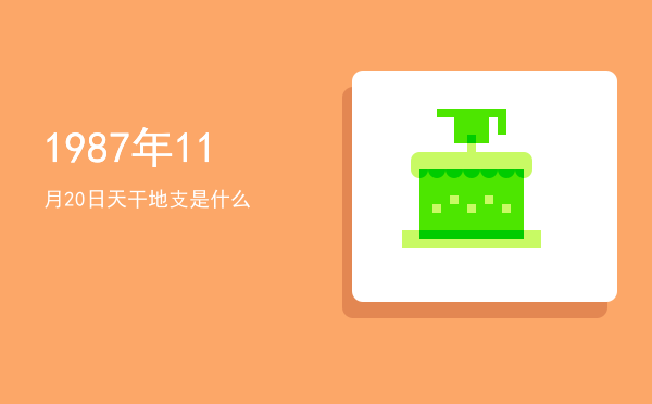 1987年11月20日天干地支是什么